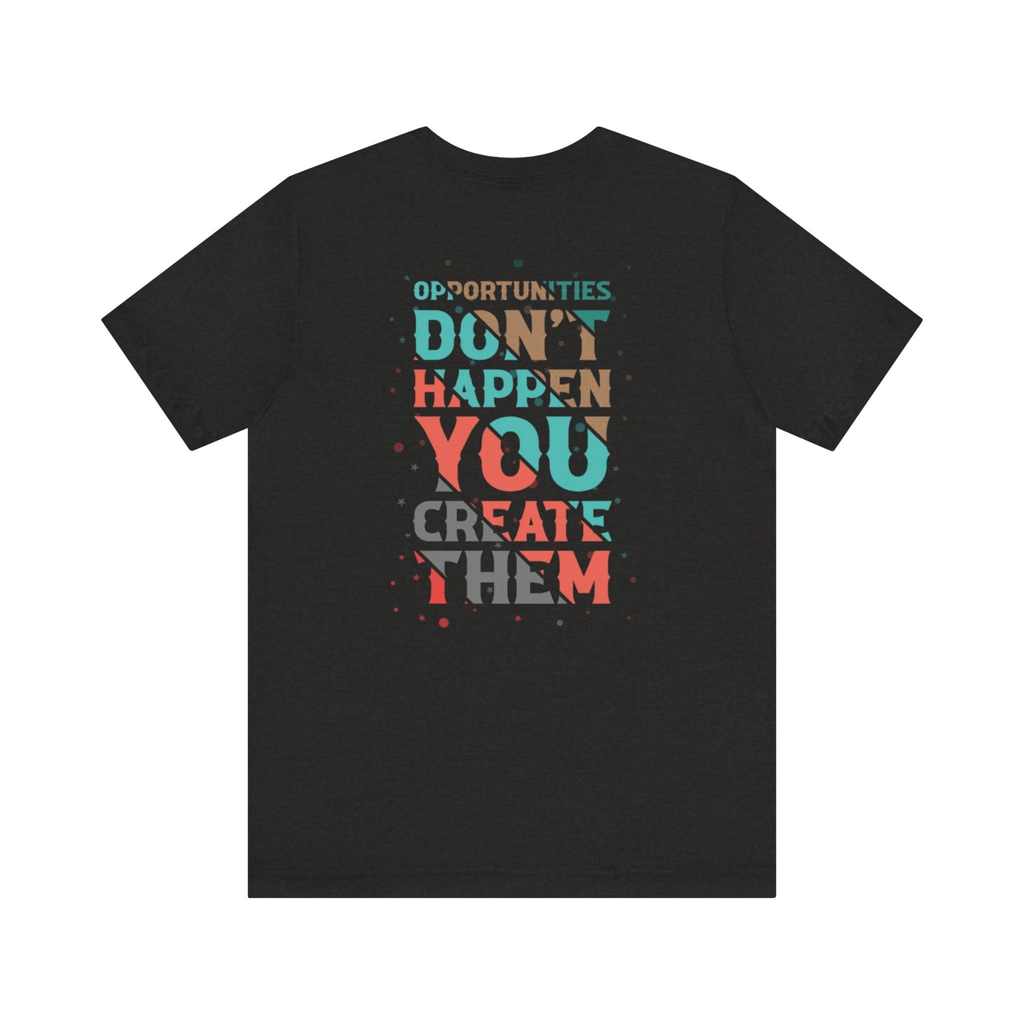 Opportunities Don’t Happen. You Create Them – Unisex Motivational T-Shirt