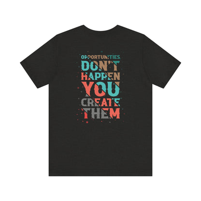 Opportunities Don’t Happen. You Create Them – Unisex Motivational T-Shirt
